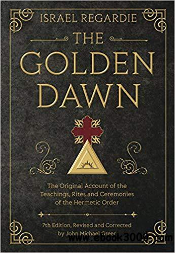 The Golden Dawn: The Original Account of the Teachings, Rites, and Ceremonies of the Hermetic Order